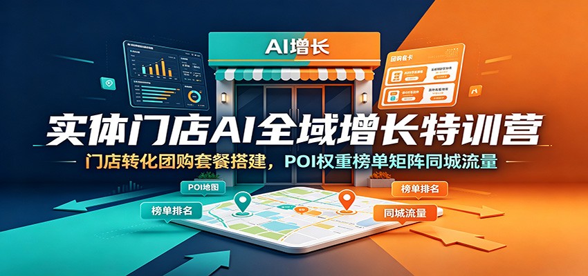 实体门店AI全域增长特训营:门店转化团购套餐搭建,POI权重榜单矩阵同城流量-资源站
