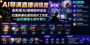 AI导演直播训练营第4期|全阶段AI视频创作实战,打造标准化高效成片工作流,一站式精进AI成片能力-资源站