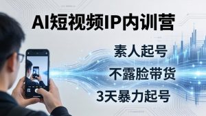 2026AI短视频IP内训营-更新：从素人起号到不露脸带货，3天暴力起号全流程拆解-资源站