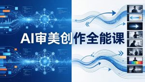 AI审美创作全能课-更新0706:MJ+Seedance+模型训练+影视分镜+编剧,一站式掌握AI艺术创作-资源站