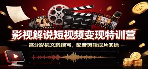 影视解说短视频变现特训营:高分影视文案撰写,配音剪辑成片实操-资源站