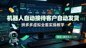 机器人自动接待客户自动发货,拼多多虚拟全套实操教学,普通人稳定月入 1-5W-资源站