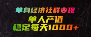单身经济社群变现玩法,单人产值稳定每天1000+,门槛低好上手,稳定可持续【揭秘】-资源站