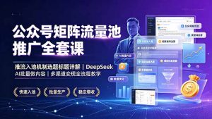公众号矩阵流量池推广全套课，推流入池机制选题标题详解，DeepSeek AI批量做内容，多渠道变现全流程教学-资源站
