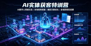 AI实体获客特训营|AI数字人同城引流、本地矩阵搭建、爆款文案优化全域获客实战课-资源站