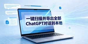 一键扫描并把你自己账号下的全部ChatGPT对话导出到本地-资源站