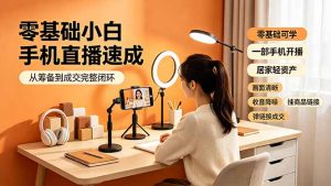 零基础小白手机直播速成，从筹备到成交完整闭环，适配苹果安卓系统，解决杂音卡顿留人难问题-资源站