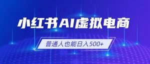 小红书AI虚拟电商2.0，AI软件+SEO技术，单店日入500+，可多店铺矩阵放大-资源站