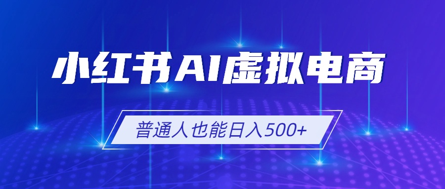 小红书AI虚拟电商2.0，AI软件+SEO技术，单店日入500+，可多店铺矩阵放大-资源站