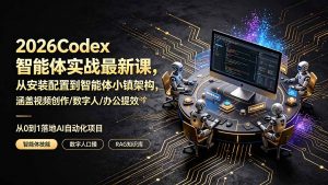 2026Codex智能体实战最新课，从安装配置到智能体小镇架构，涵盖视频创作/数字人/办公提效全技能-资源站