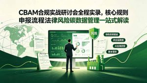 CBAM合规实战研讨会全程实录,核心规则申报流程法律风险碳数据管理一站式解读-资源站