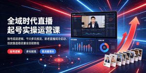全域时代直播起号实操运营课｜账号底层逻辑、千川多元投流、新老直播间冷启动、投放复盘稳流量全流程教程-资源站