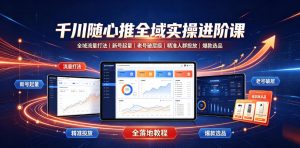 千川随心推全域实操进阶课｜全域流量打法、新号起量、老号破层级、精准人群投放、爆款选品全落地教程-资源站