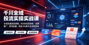 千川全域投流实操实战课|全域流量底层逻辑、ROI优化控消耗、品牌推广、新号起量、商品卡&乘方全流程落地-资源站