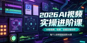 2026AI视频实操进阶课，AI短视频、短剧、动画实操创作，每个人的零基础进阶ai课-资源站