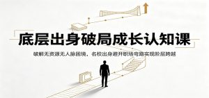 底层出身破局成长认知课：破解无资源无人脉困境，名校出身避开职场弯路实现阶层跨越-资源站