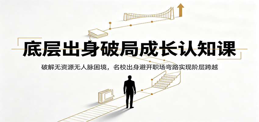 底层出身破局成长认知课：破解无资源无人脉困境，名校出身避开职场弯路实现阶层跨越-资源站