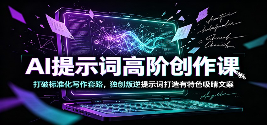 AI提示词高阶创作课:打破标准化写作套路,独创叛逆提示词打造有特色吸睛文案-资源站