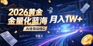 2026黄金量化蓝海:AI全自动挂G,月入1W+,可放大!【揭秘】-资源站