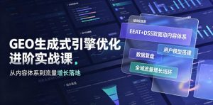 GEO生成式引擎优化进阶实战课|EEAT+DSS双驱动内容体系、用户模型搭建、数据复盘、全域流量增长闭环落地教程-资源站