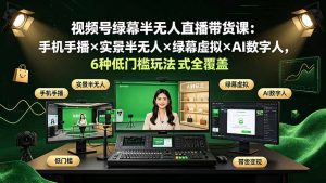 视频号绿幕半无人直播带货课:手机手播×实景半无人×绿幕虚拟×AI数字人,6种低门槛玩法全覆盖-资源站