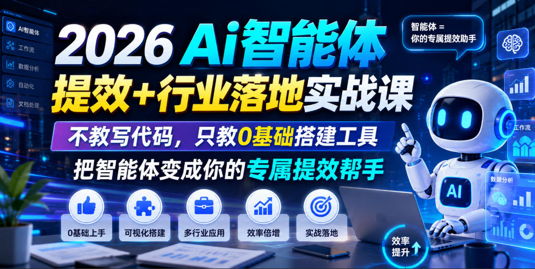 2026Ai智能体提效+行业落地实战课，不教写代码，只教0基础搭建工具把智能体变成你的专属提效帮手-资源站
