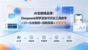 AI全能精品课：Deepseek即梦豆包可灵全工具教学×20+实战案例×剪映剪辑×运营变现-资源站