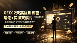 GEO12天实战训练营·理论+实操双模式｜AI知识库搭建｜搜索词挖掘内容收录转化完整落地教学-资源站