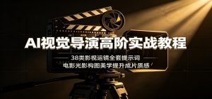 AI视觉导演高阶实战教程：38类影视运镜全套提示词，电影光影构图美学提升成片质感-资源站