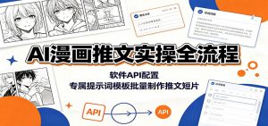 AI漫画推文实操全流程:软件API配置,专属提示词模板批量制作推文短片-资源站