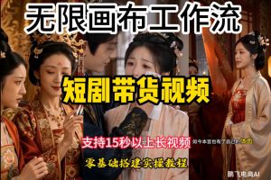 无限画布工作流制作短剧带货视频支持制作15秒以上视频，实操搭建教学，看完教程小白也能轻松搭建-资源站