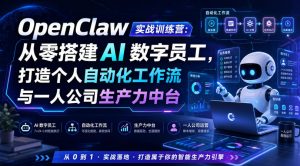 OpenClaw实战训练营:从零搭建AI数字员工,打造个人自动化工作流与一人公司生产力中台-资源站