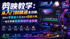 剪映教学：从入门到精通全攻略，带你从零基础小白成长为剪辑大神，一站式掌握短视频创作全技能-资源站