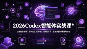 2026Codex 智能体实战课：工具配置精讲｜提示词优化技巧｜AI 技能封装｜全场景自动化落地教程-资源站