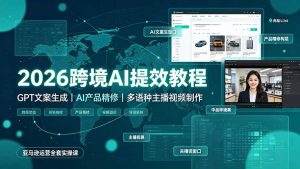 2026跨境AI提效教程·GPT文案生成|AI产品精修|多语种主播视频制作,亚马逊运营全套实操课-资源站