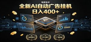 全新AI自动广告挂机 独家技术 躺赚400+ 全程无需人工值守-资源站