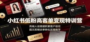 小红书低粉高客单变现特训营:高端人设搭建积累客户信任,图文剪辑谈单转化实操教学-资源站