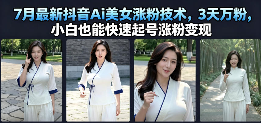 7月最新抖音Ai美女涨粉技术，3天万粉，小白也能快速起号涨粉变现-资源站