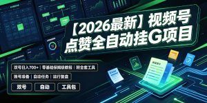 【2026最新】视频号点赞全自动挂G项目，双号日入700+，零基础保姆级教程(附全套工具)【揭秘】-资源站