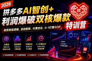2026拼多多AI智创+利润爆破双核爆款特训营,收获底层逻辑、活动矩阵、付费优化、0-1打爆SOP-资源站