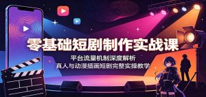 零基础短剧制作实战课：平台流量机制深度解析，真人与动漫插画短剧完整实操教学-资源站