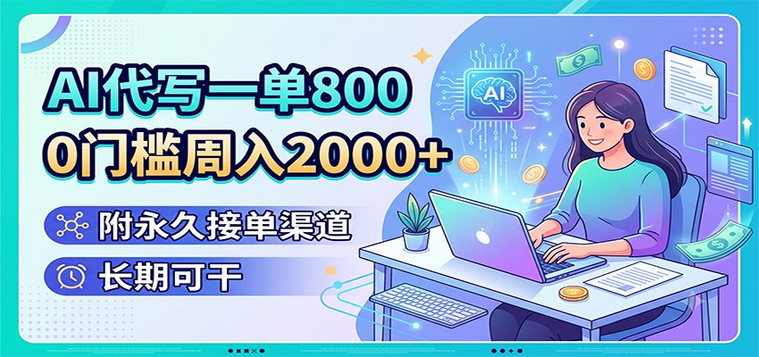 AI代写一单800，0门槛周入2000+，附永久接单渠道，长期可干-资源站