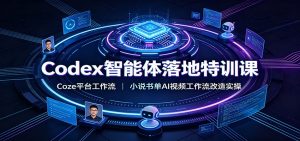 Codex智能体落地特训课：Coze平台工作流，小说书单AI视频工作流改造实操-资源站