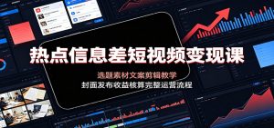 热点信息差短视频变现课：选题素材文案剪辑教学，封面发布收益核算完整运营流程-资源站
