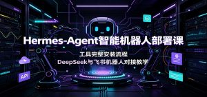 Hermes-Agent智能机器人部署课：工具完整安装流程，DeepSeek与飞书机器人对接教学-资源站