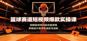 篮球赛道短视频爆款实操课：拆解篮球类内容流量逻辑，剪辑成片教学快速起号涨粉-资源站