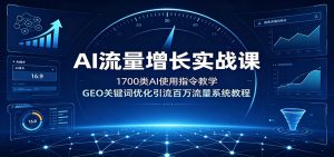 AI流量增长实战课:1700类AI使用指令教学,GEO关键词优化引流百万流量系统教程-资源站