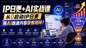 IP日更+AI实战课，从0启动IP日更，IP置顶视频制作+100条选题库搭建+10条日更规划，用AI跑通内容获客闭环!-资源站