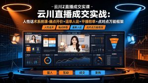 云川直播成交实战:人性话术系统课-痛点种草×塑品开价×逼单人设×平播憋单×点对点万能框架-资源站