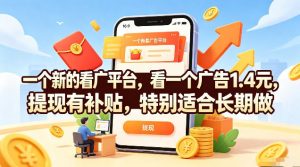 一个新的看广平台,看一个广告1.4元,提现有补贴,特别适合长期做【揭秘】-资源站